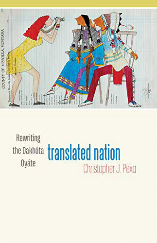 Translated Nation: Rewriting the Dakhóta Oyáte by Christopher Pexa