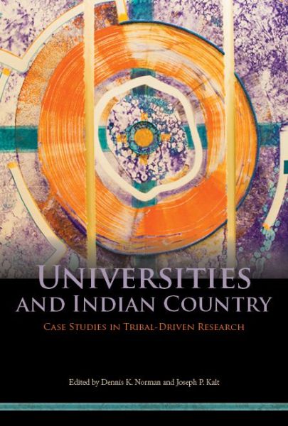 Universities and Indian Country : Case Studies in Tribal-driven Research by Dennis K. Norman and Joseph P. Kalt (eds)