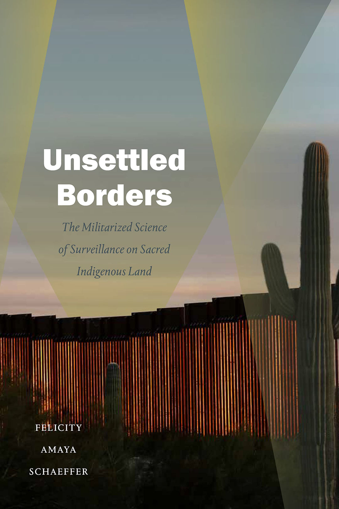 Unsettled Borders: The Militarized Science of Surveillance on Sacred Indigenous Land by Felicity Amaya Schaeffer