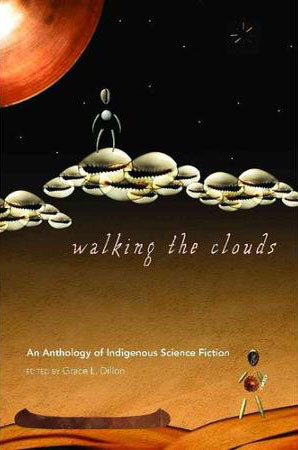 Walking the Clouds: An Anthology of Indigenous Science Fiction edited by Grace Dillon
