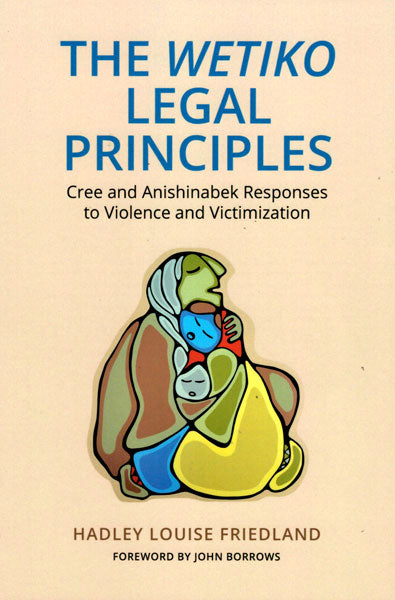 The Wetiko Legal Principles: Cree and Anishinabek Responses to Violence and Victimization by Hadley Louise Friedland