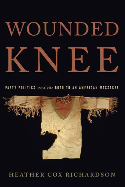 Wounded Knee: Party Politics and the Road to an American Massacre by Heather Cox Richardson