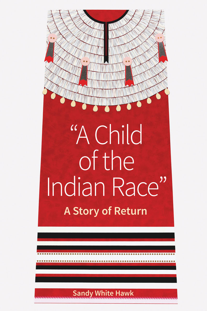 A Child of the Indian Race: A Story of Return by Sandy White Hawk
