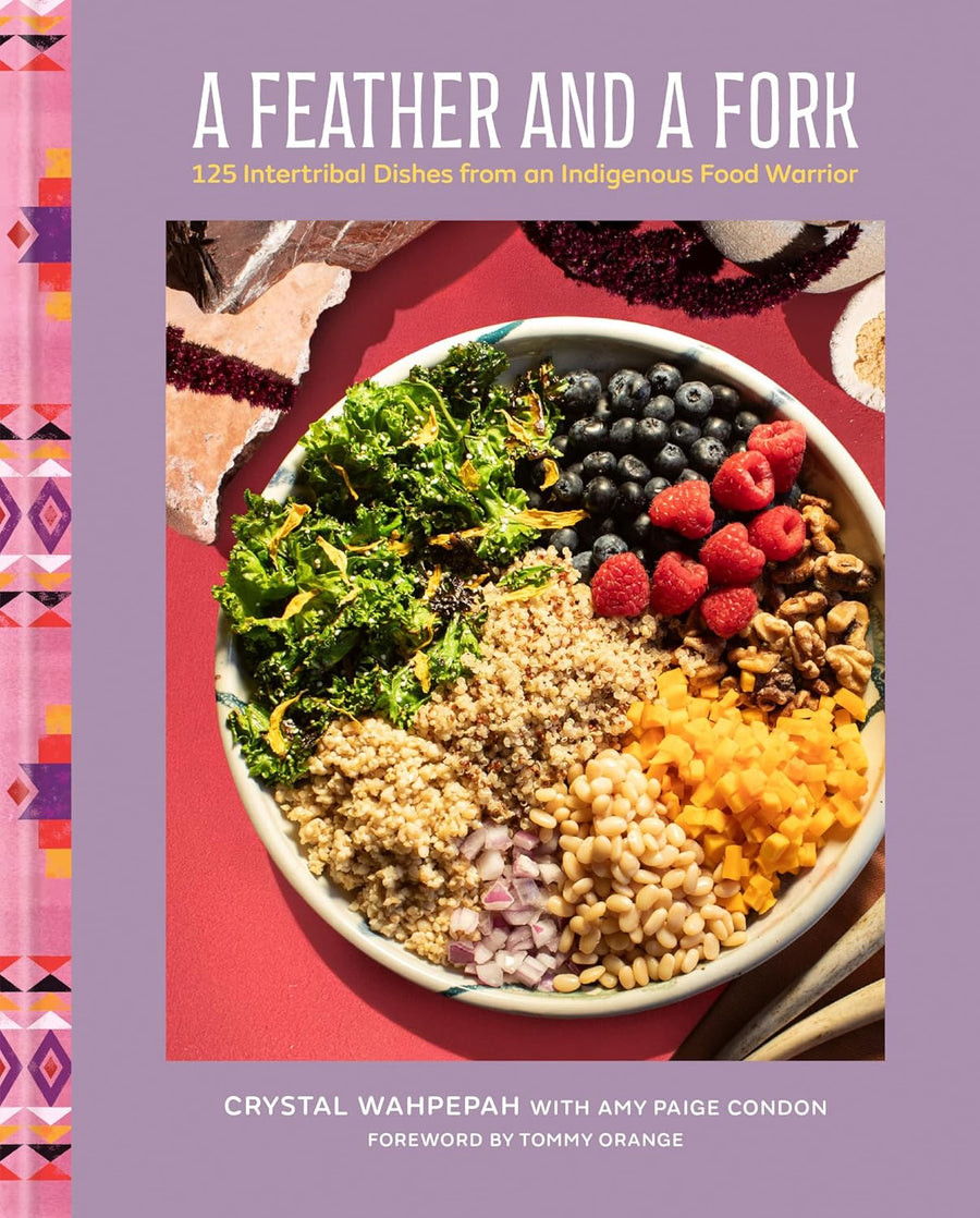 A Feather and a Fork: 125 Intertribal Dishes from an Indigenous Food Warrior by Crystal Wahpepah