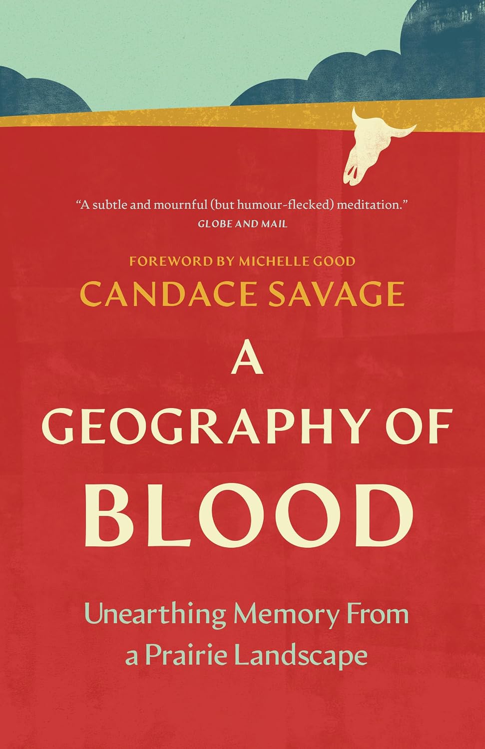 A Geography of Blood: Unearthing Memory from a Prairie Landscape by Candace Savage