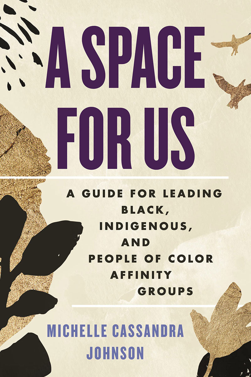A Space for Us: A Guide for Leading Black, Indigenous, and People of Color Affinity Groups by Michelle Cassandra Johnson