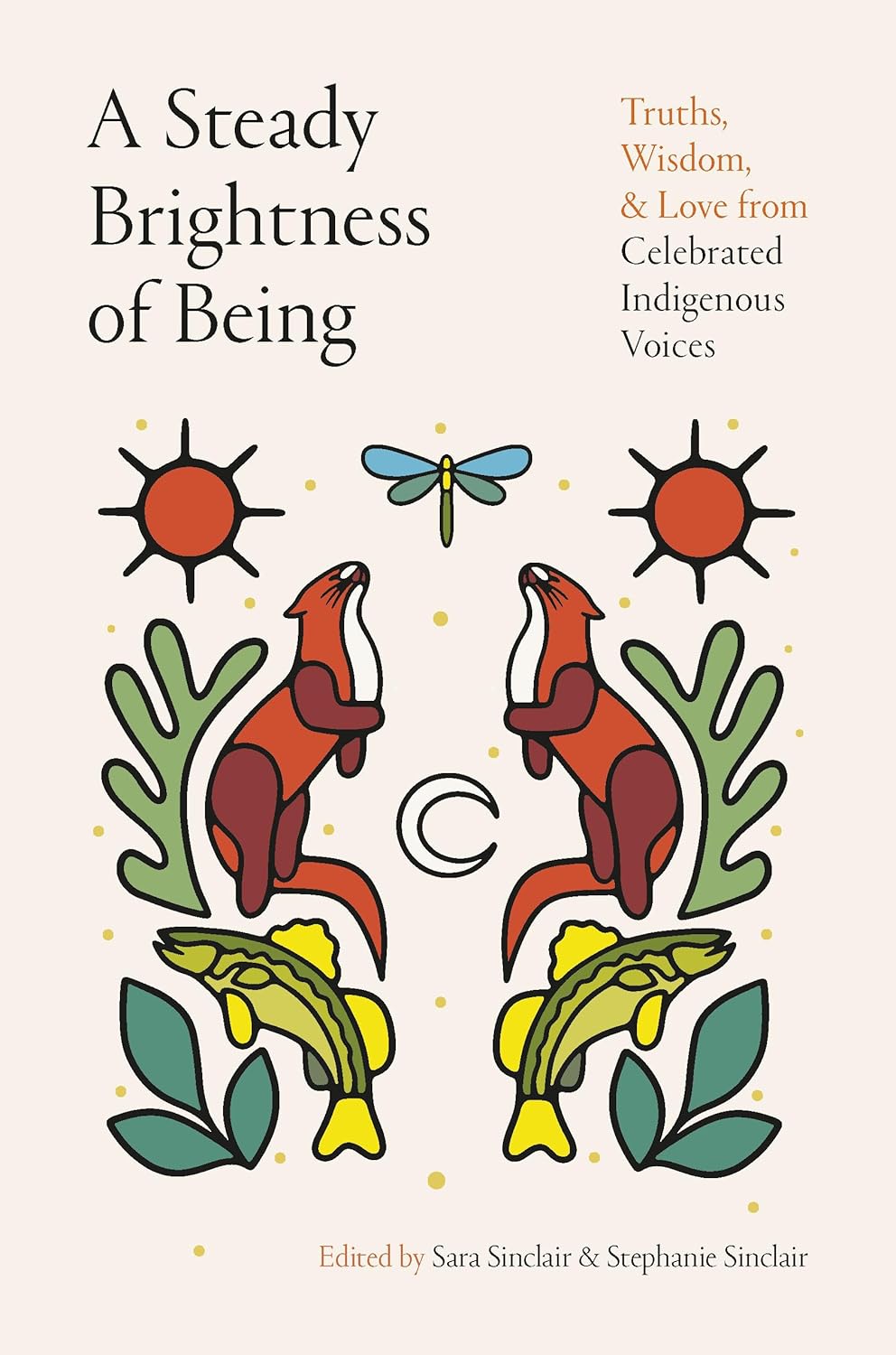 A Steady Brightness of Being: Truths, Wisdom, and Love from Celebrated Indigenous Voices edited by Sara Sinclair & Stephanie Sinclair