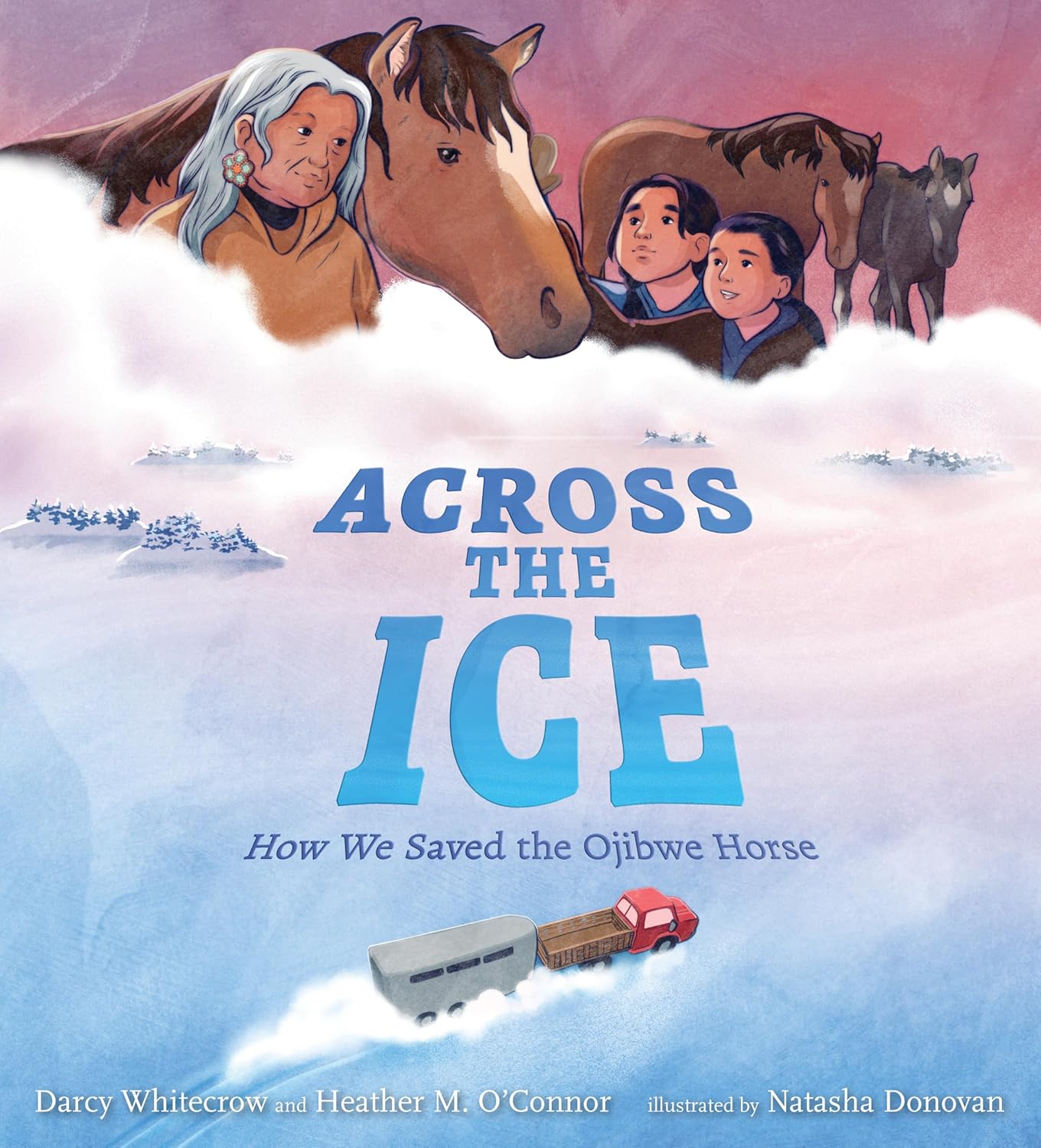 Across the Ice: How We Saved the Ojibwe Horse by Darcy Whitecrow & Heather M. O'Connor