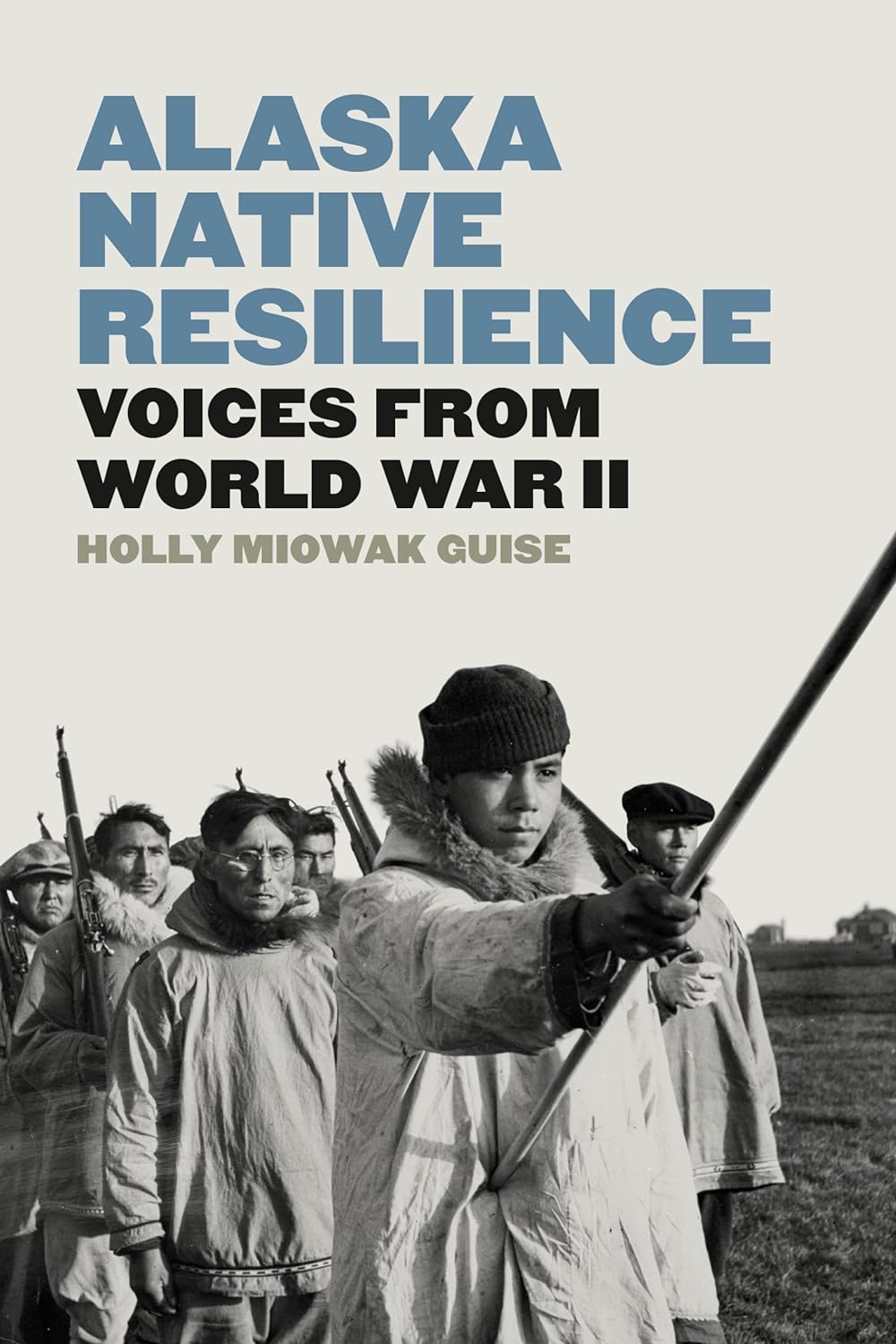 Alaska Native Resilience: Voices from World War II by Holly Miowak Guise