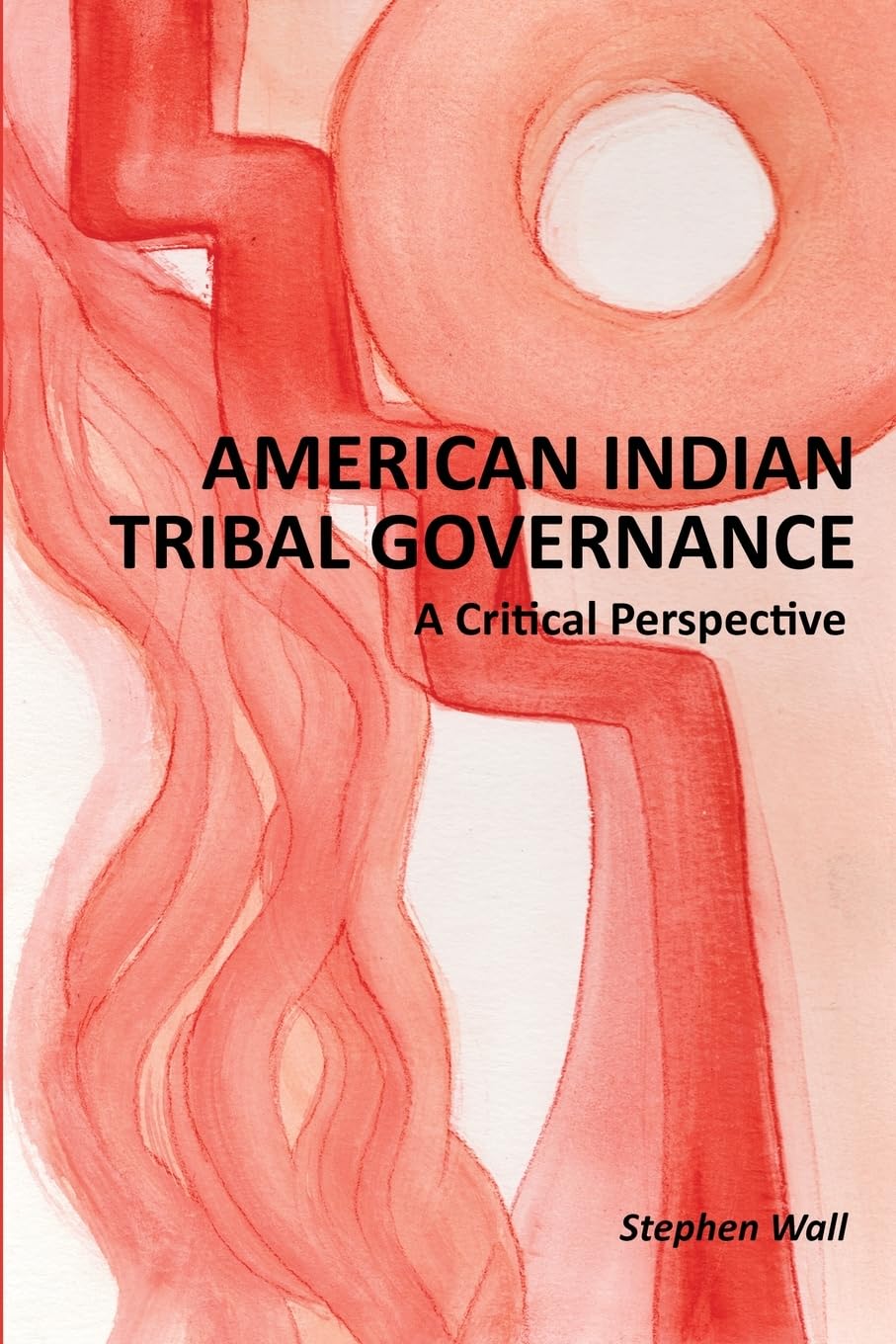 American Indian Tribal Governance: A Critical Perspective by Stephen Wall