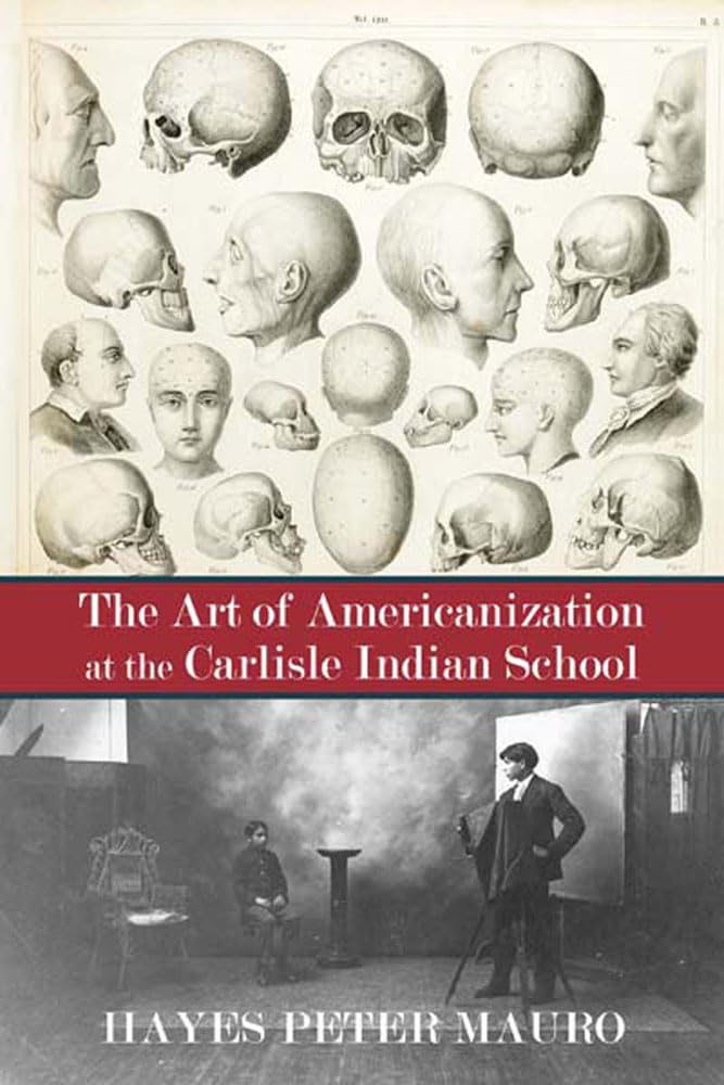 The Art of Americanization at the Carlisle Indian School by Hayes Peter Mauro
