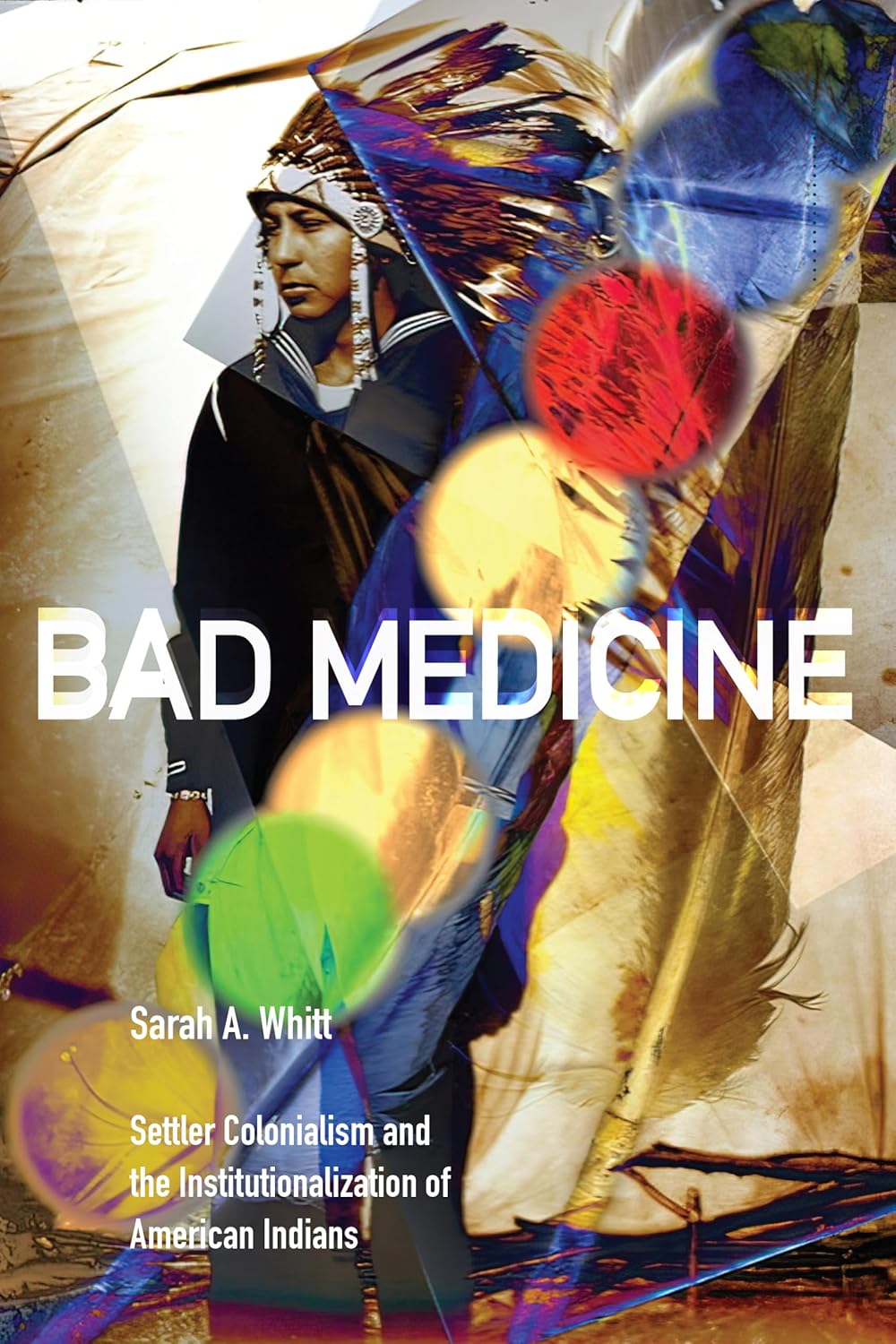 Bad Medicine: Settler Colonialism and the Institutionalization of American Indians by Sarah A. Whitt