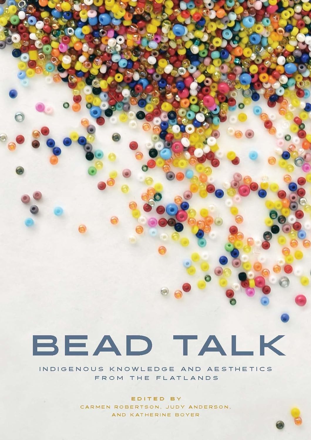 Bead Talk: Indigenous Knowledge and Aesthetics from the Flatlands edited by Carmen Robertson et. al