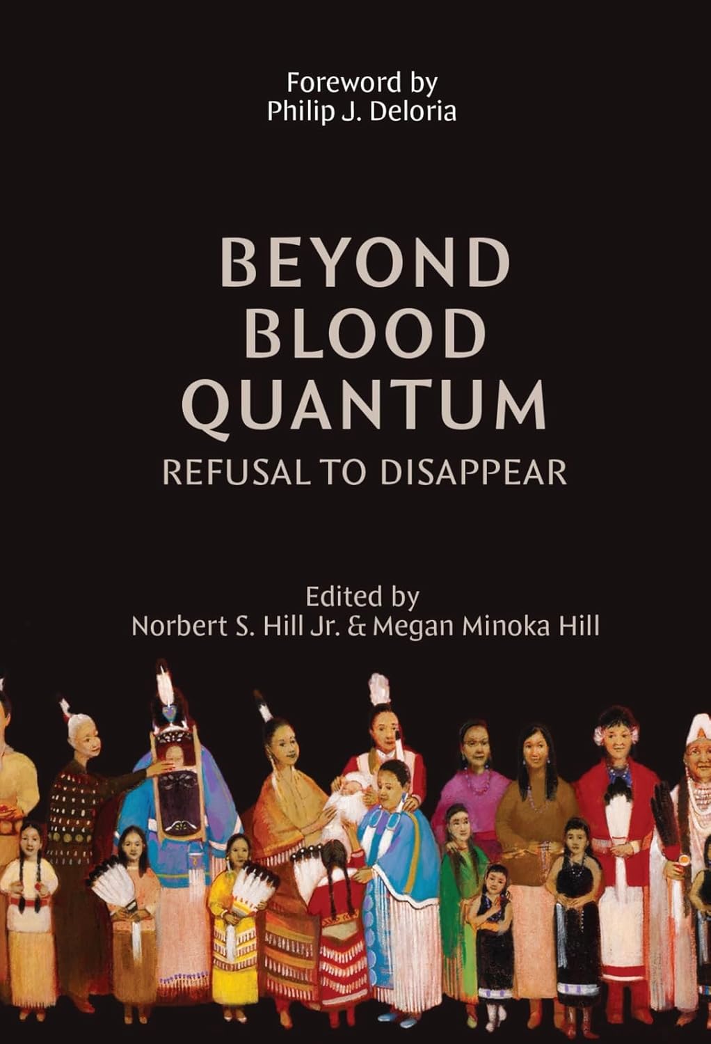 Beyond Blood Quantum: Refusal to Disappear edited by Norbert S. Hill Jr. & Megan Minoka Hill