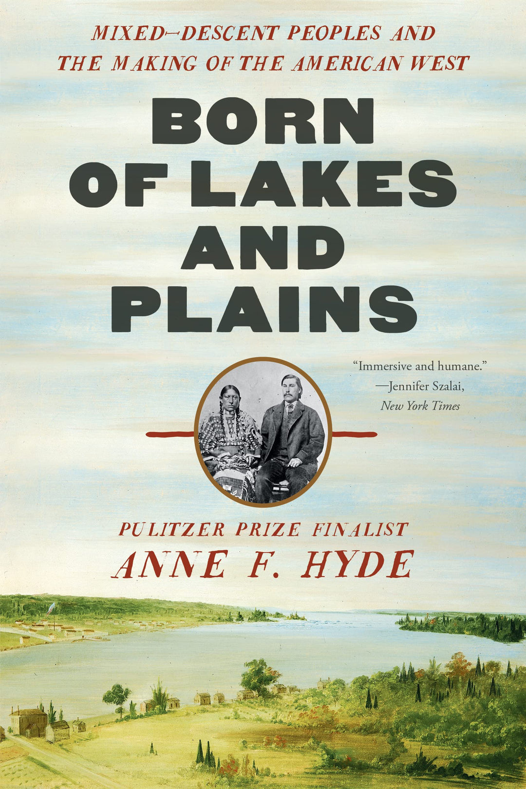 Born of Lakes and Plains: Mixed-Descent Peoples and the Making of the American West by Anne. F. Hyde