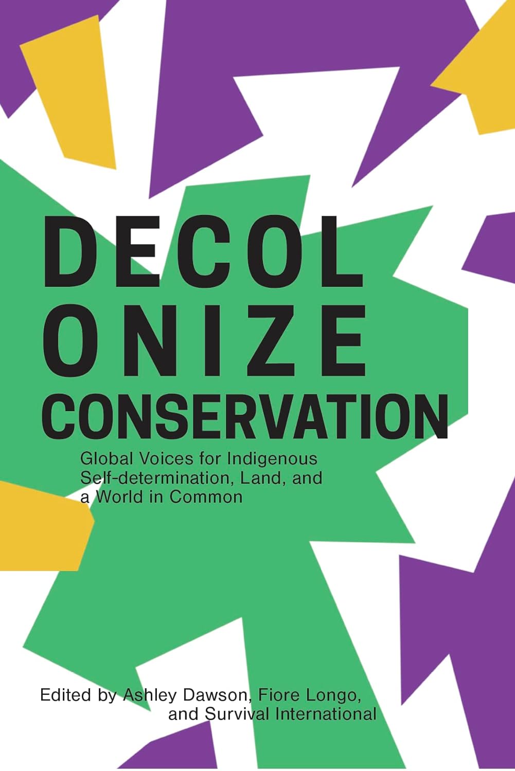 Decolonize Conservation: Global Voices for Indigenous Self-determination, Land, and a World in Common edited by Ashley Dawson, Fiore Longo, and Survival International