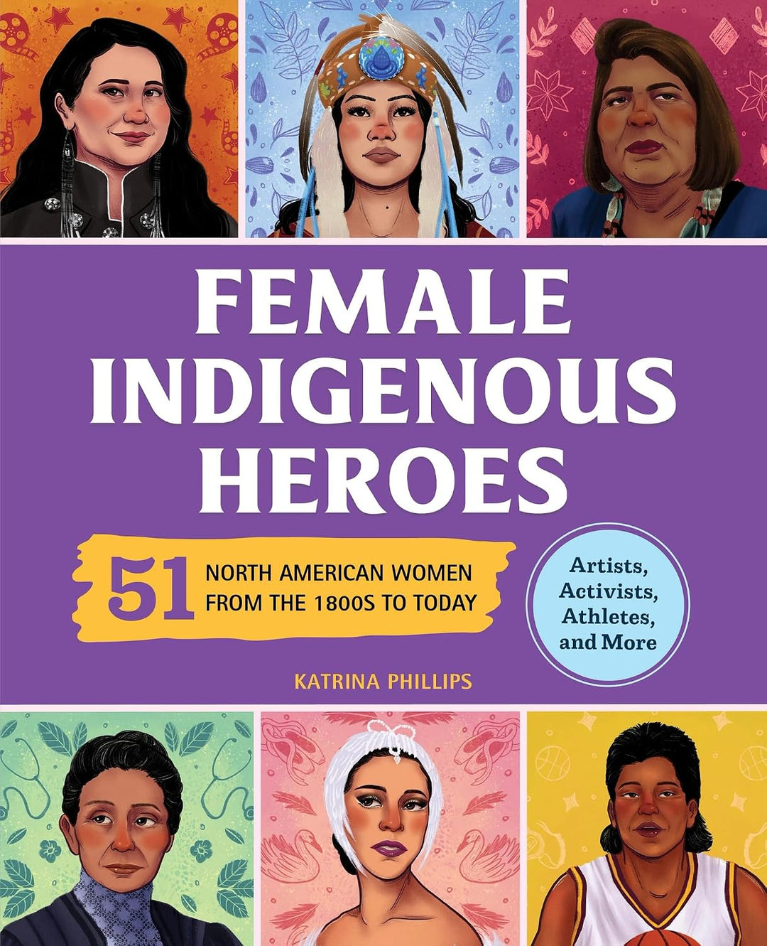Female Indigenous Heroes: 51 North American Women from the 1800s to Today by Katrina Phillips