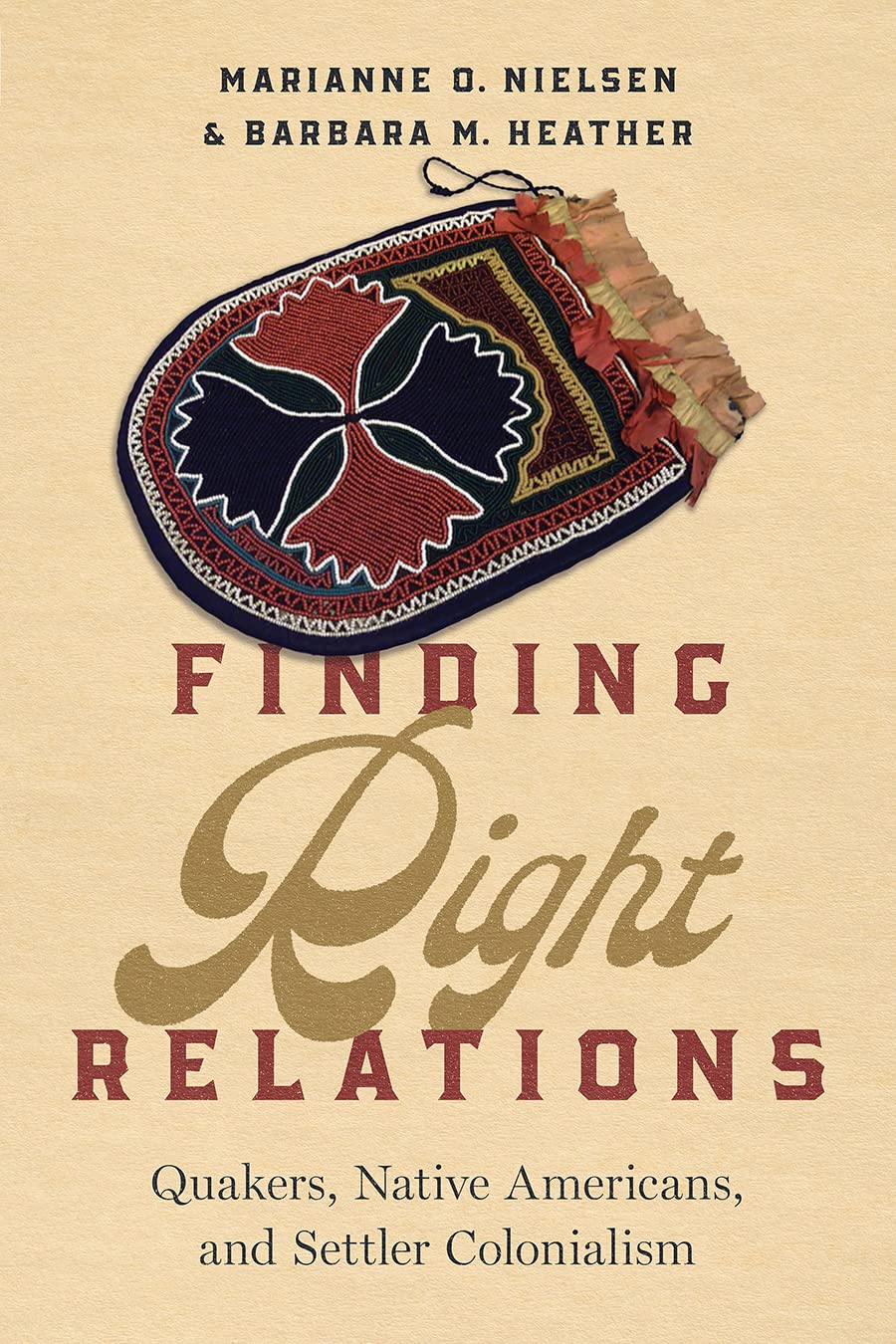 Finding Right Relations: Quakers, Native Americans, and Settler Colonialism by Marianne O. Nielsen & Barbara M. Heather