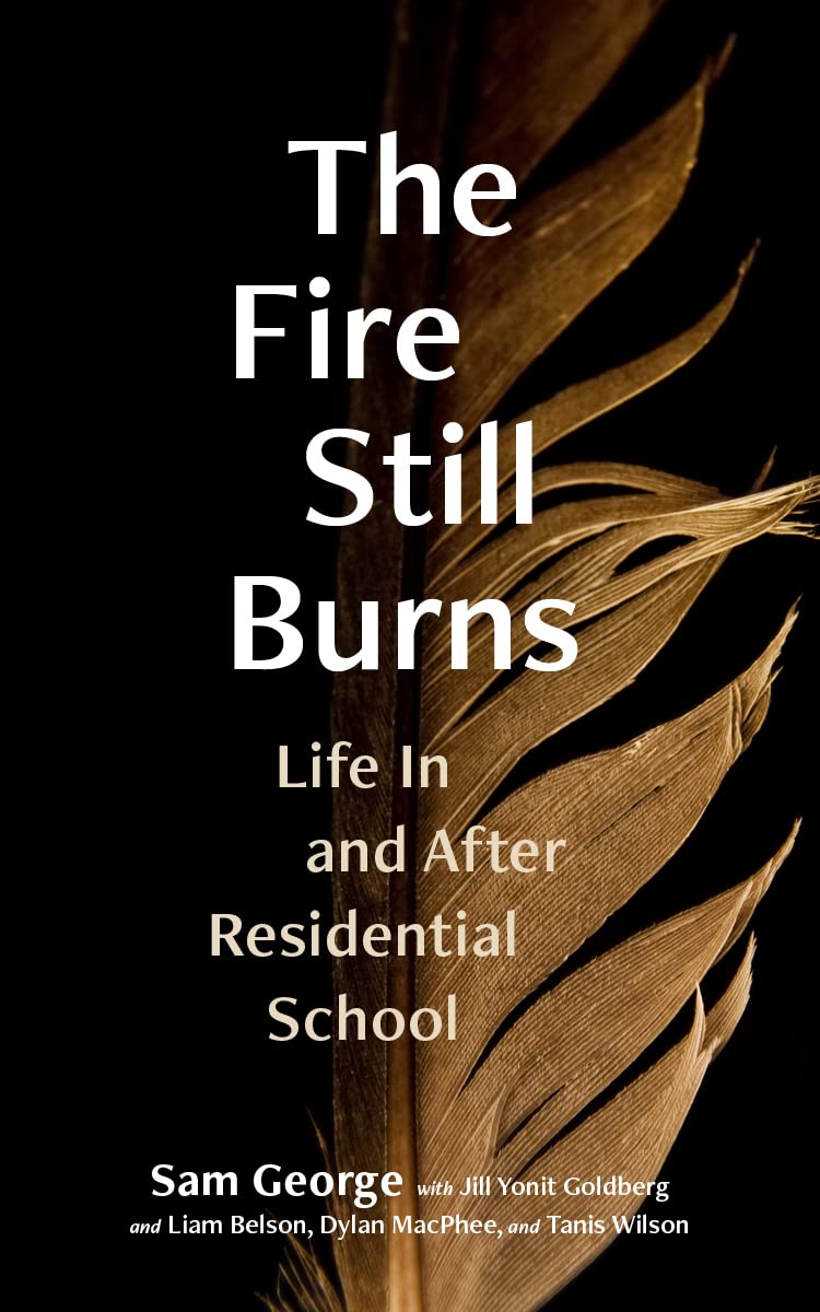 The Fire Still Burns: Life in and After Residential School by Sam George