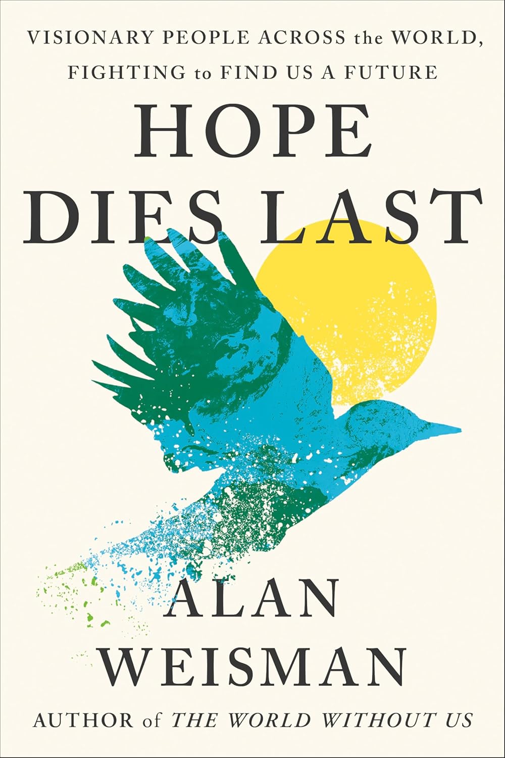 Hope Dies Last: Visionary People Across the World, Fighting to Find Us a Future by Alan Weisman