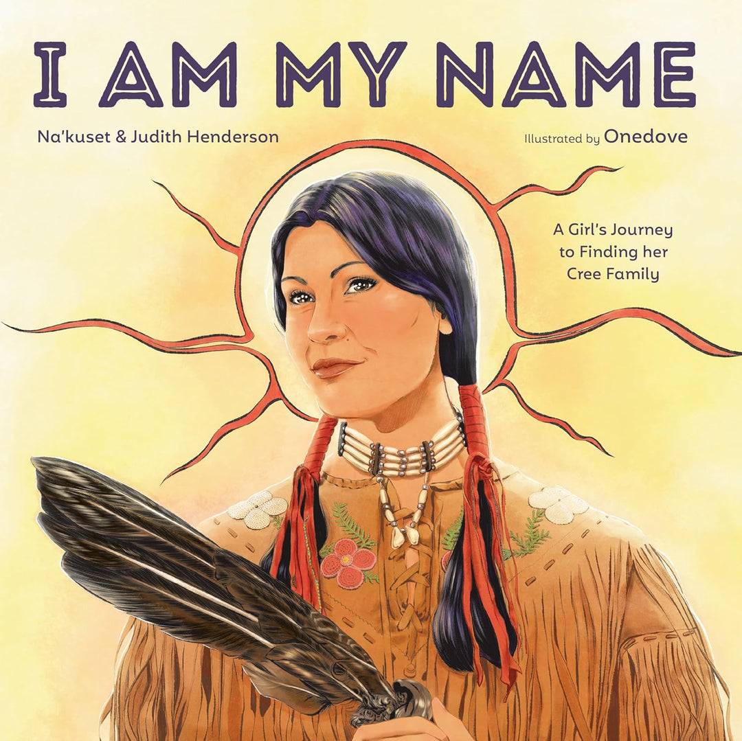 I Am My Name: A Girl's Journey to Finding Her Cree Family by Na'Kauset & Judith Henderson