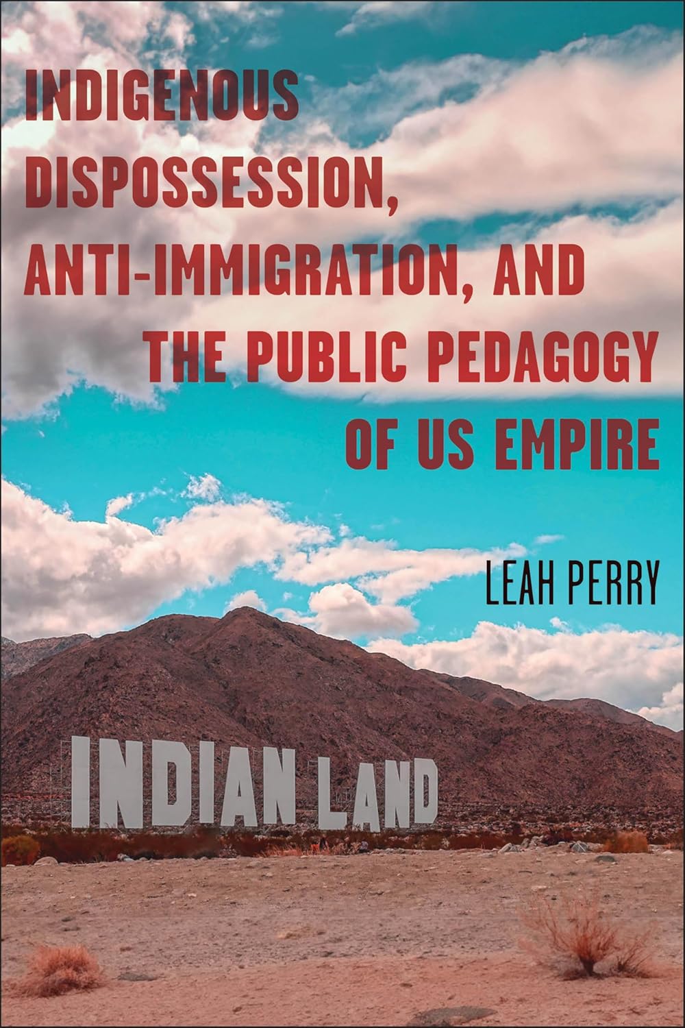 Indigenous Dispossession, Anti-Immigration, and the Public Pedagogy of Us Empire by Leah Perry