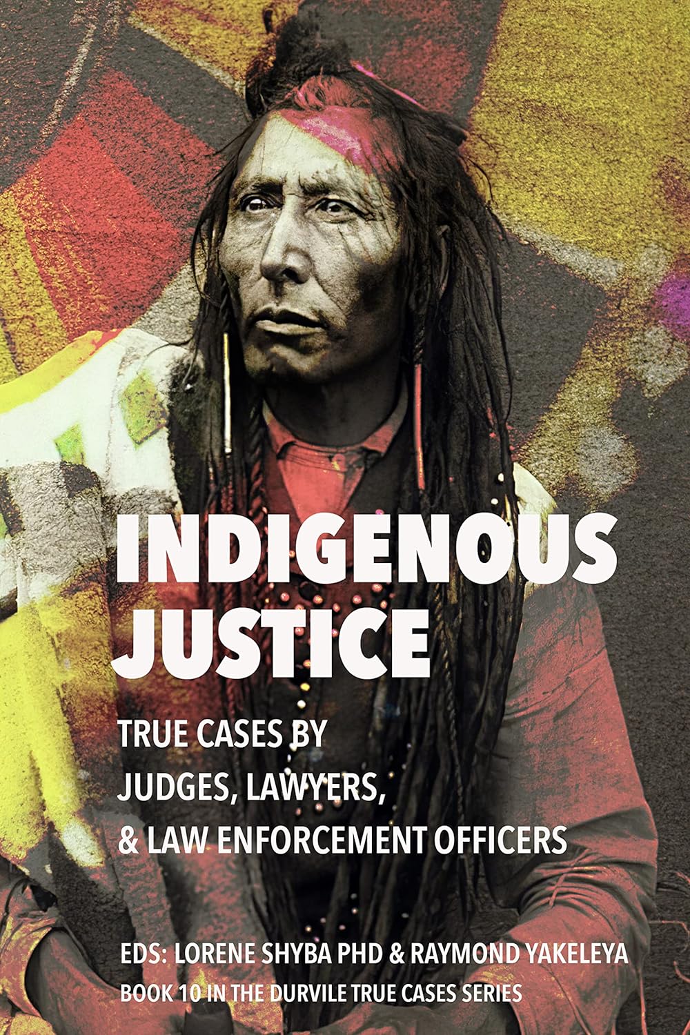 Indigenous Justice: True Cases by Judges, Lawyers, & Law Enforcement Officers edited by Lorene Shyba & Raymond Yakeleya