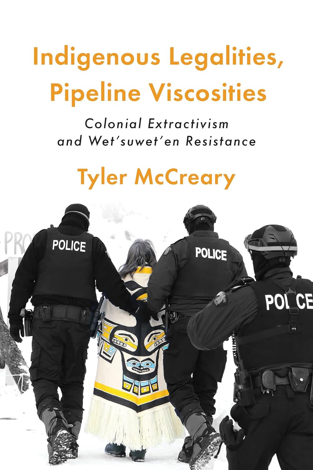 Indigenous Legalities, Pipeline Viscosities: Colonial Extractivism and Wet'suwet'en Resistance by Tyler McCreary