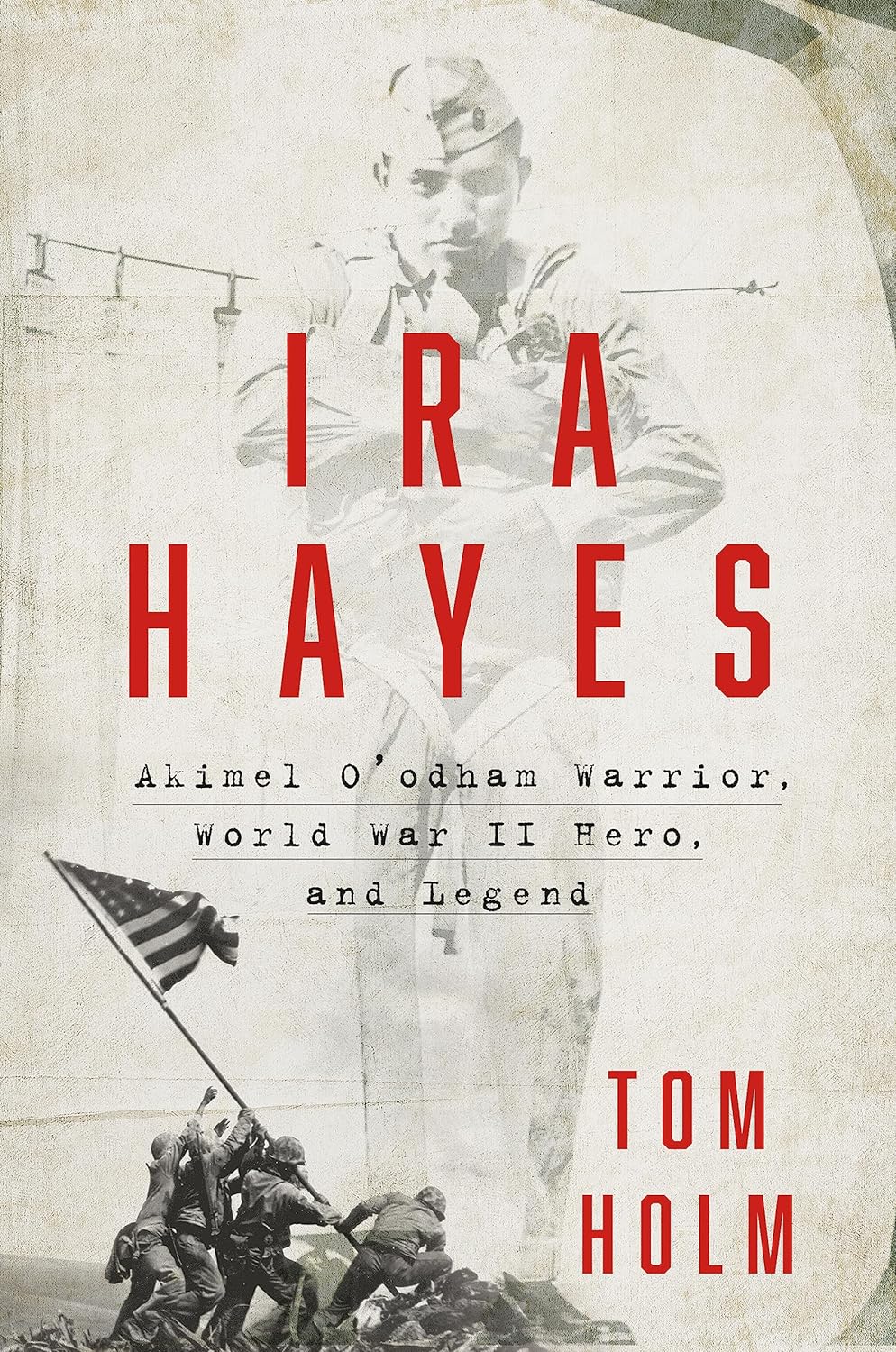 Ira Hayes: The Akimel O'Odham Warrior, World War II, and the Price of Heroism by Tom Holm