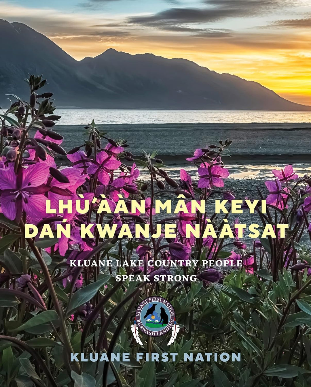 Lhù'ààn Mân Keyí Dań Kwánje Nààtsat: Kluane Lake Country People Speak Strong  by Kluane First Nation