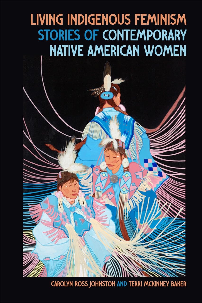 Living Indigenous Feminism: Stories of Contemporary Native American Women by Carolyn Ross Johnston & Terri McKinney Baker