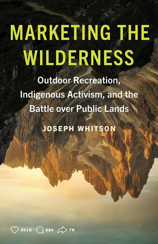 Marketing the Wilderness: Outdoor Recreation, Indigenous Activism, and the Battle Over Public Lands by Joseph Whitson