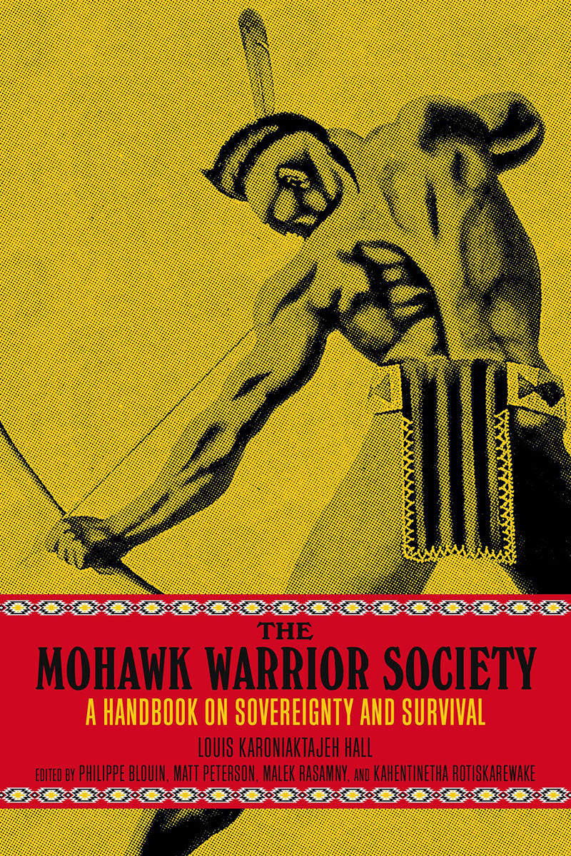 The Mohawk Warrior Society: A Handbook on Sovereignty and Survival by Louis Karoniaktajeh Hall
