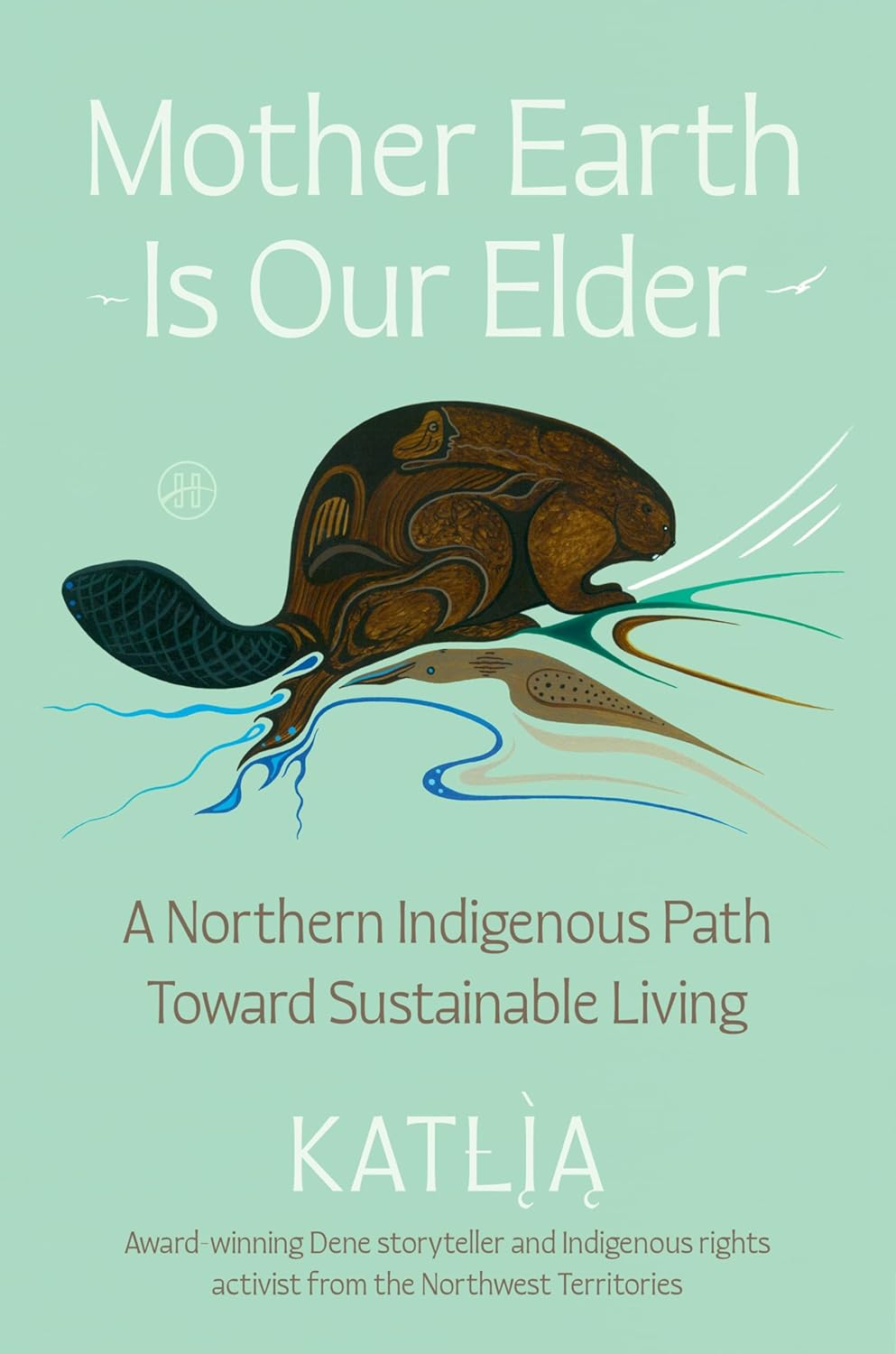 Mother Earth Is Our Elder: A Northern Indigenous Path Toward Sustainable Living by Katlı̨̀ą