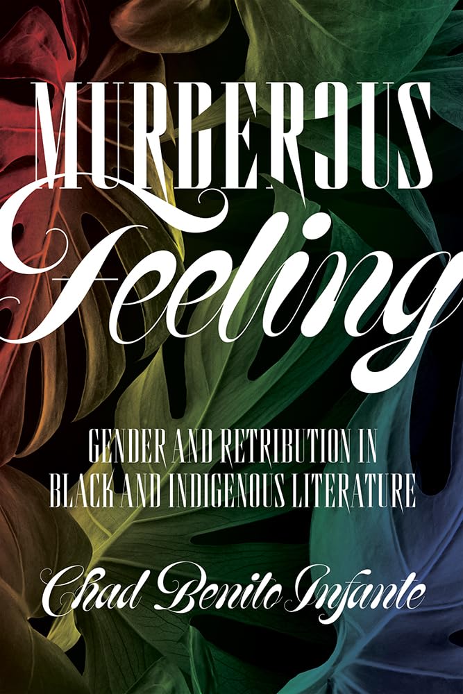 Murderous Feeling: Gender and Retribution in Black and Indigenous Literature by Chad Benito Infante
