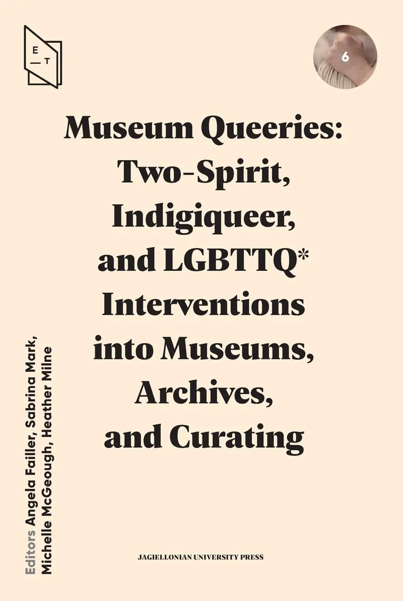 Museum Queeries: Two-Spirit, Indigiqueer, and LGBTTQ* Interventions Into Museums, Archives, and Curating
