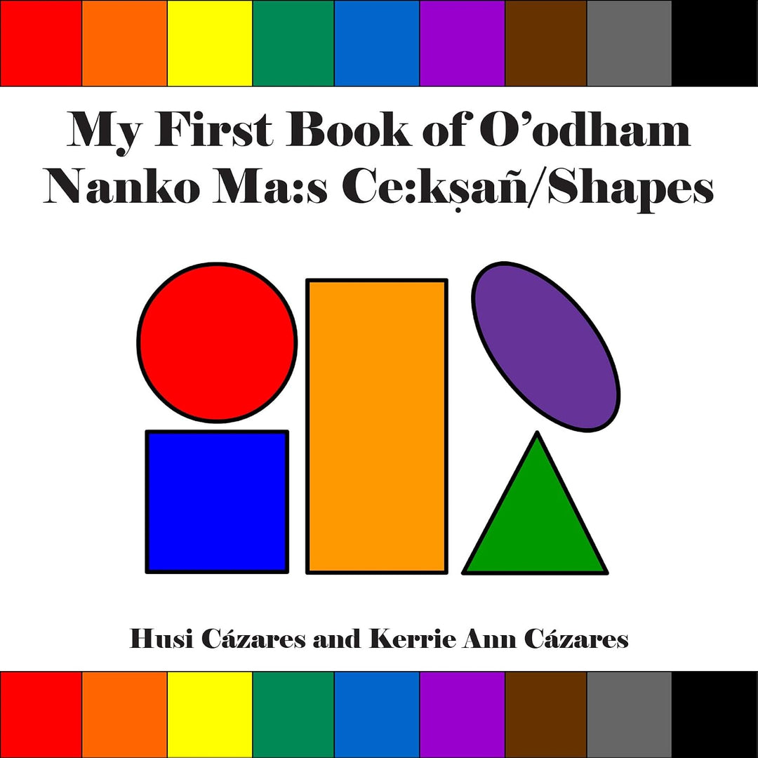 My First Book of O'Odham Nanko Ma: S Ce: Ksañ / Shapes by Husi Cázares & Kerrie Ann Cázares