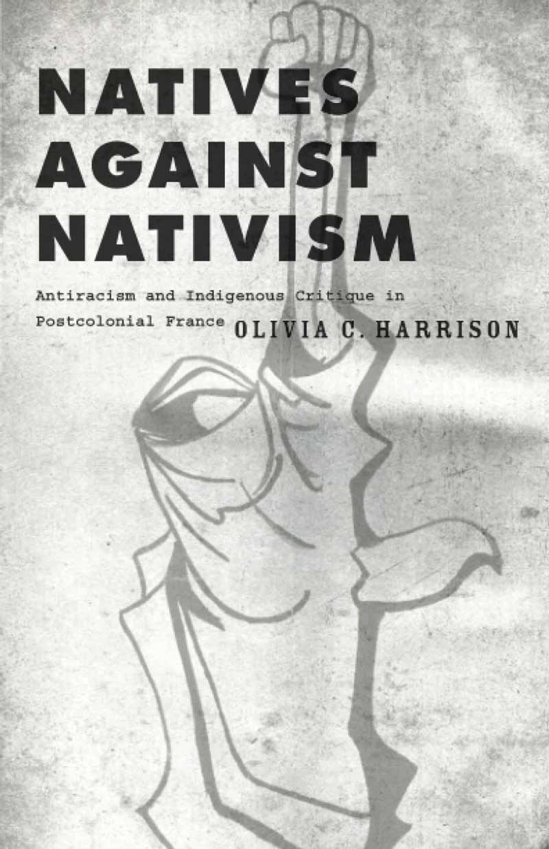 Natives Against Nativism: Antiracism and Indigenous Critique in Postcolonial France by Olivia C. Harrison