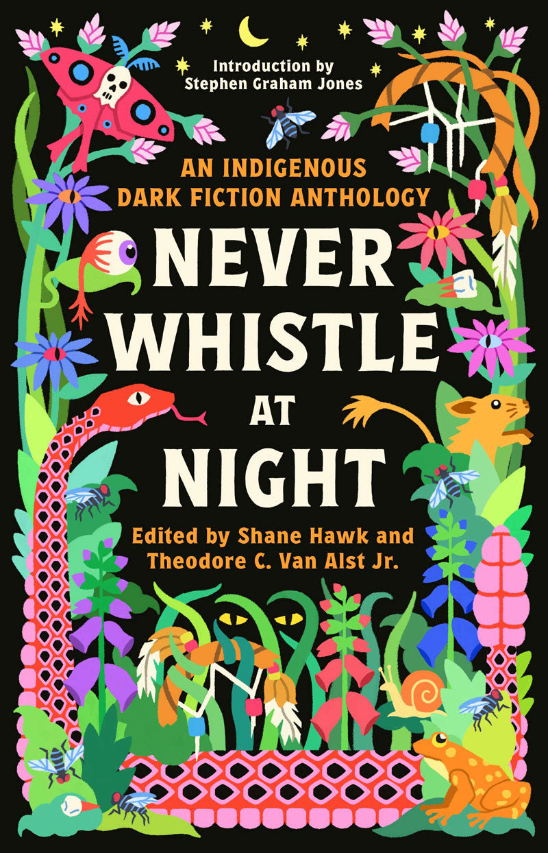 Never Whistle at Night: An Indigenous Dark Fiction Anthology edited by Shane Hawk & Theodore C. Van Alst Jr.