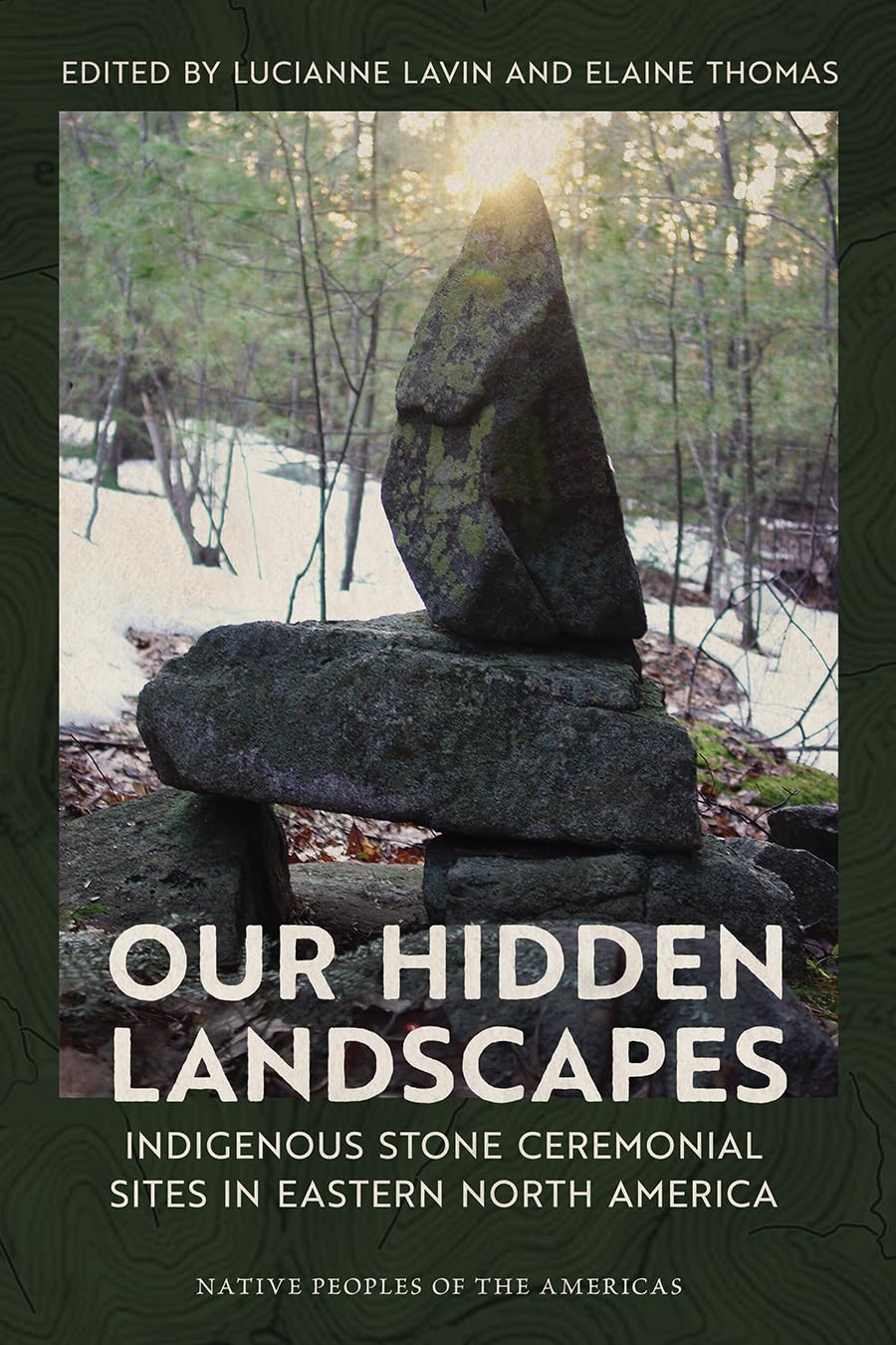 Our Hidden Landscapes: Indigenous Stone Ceremonial Sites in Eastern North America  edited by Lucianne Lavin & Elaine Thomas