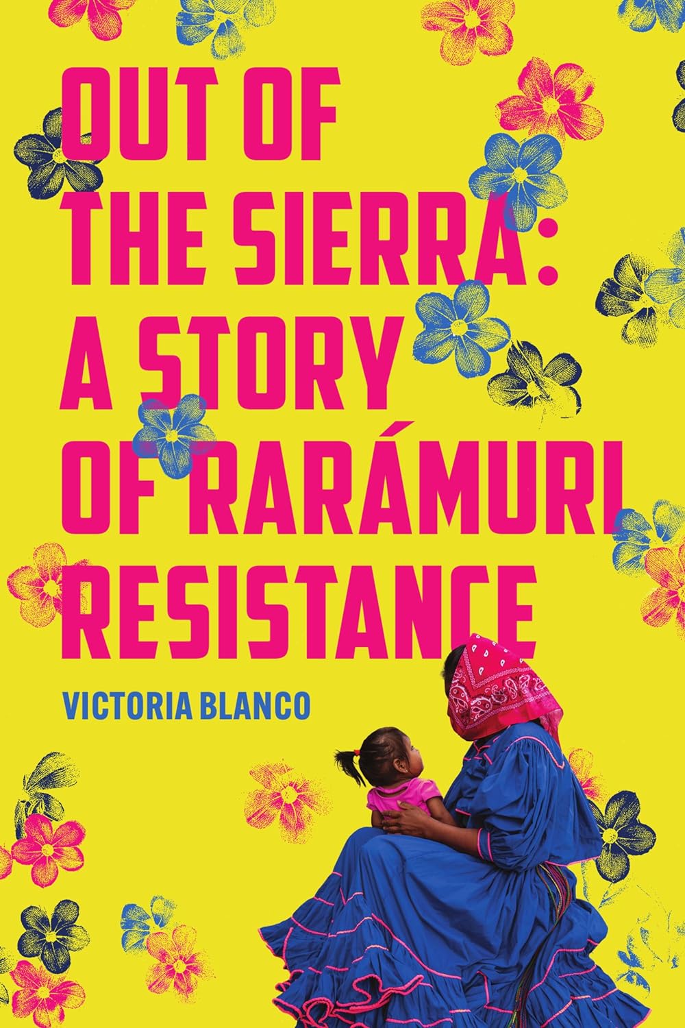 Out of the Sierra: A Story of Rarámuri Resistance by Victoria Blanco