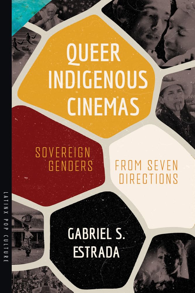 Queer Indigenous Cinemas: Sovereign Genders from Seven Directions by Gabriel S. Estrada