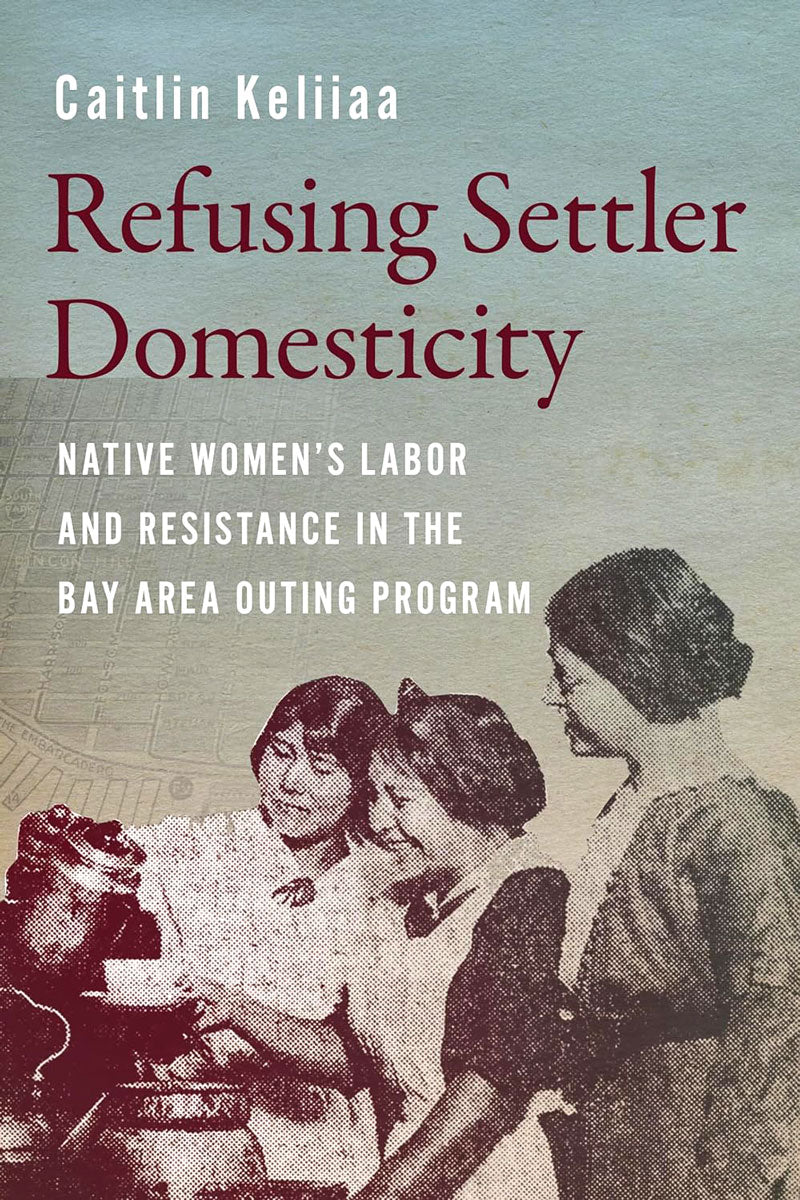 Refusing Settler Domesticity: Native Women's Labor and Resistance in the Bay Area Outing Program by Caitlin Keliiaa