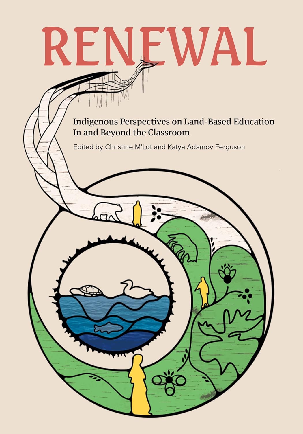Renewal: Indigenous Perspectives on Land-Based Education in and Beyond the Classroom edited by Christine M'Lot & Katya Adamov Ferguson