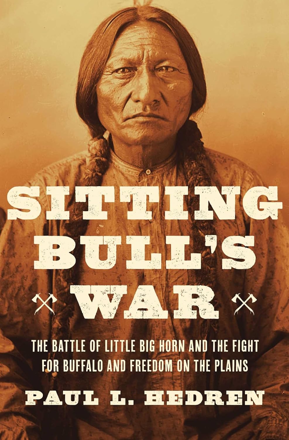 Sitting Bull's War: The Battle of Little Big Horn and the Fight for Buffalo and Freedom on the Plains by Paul L. Hedren