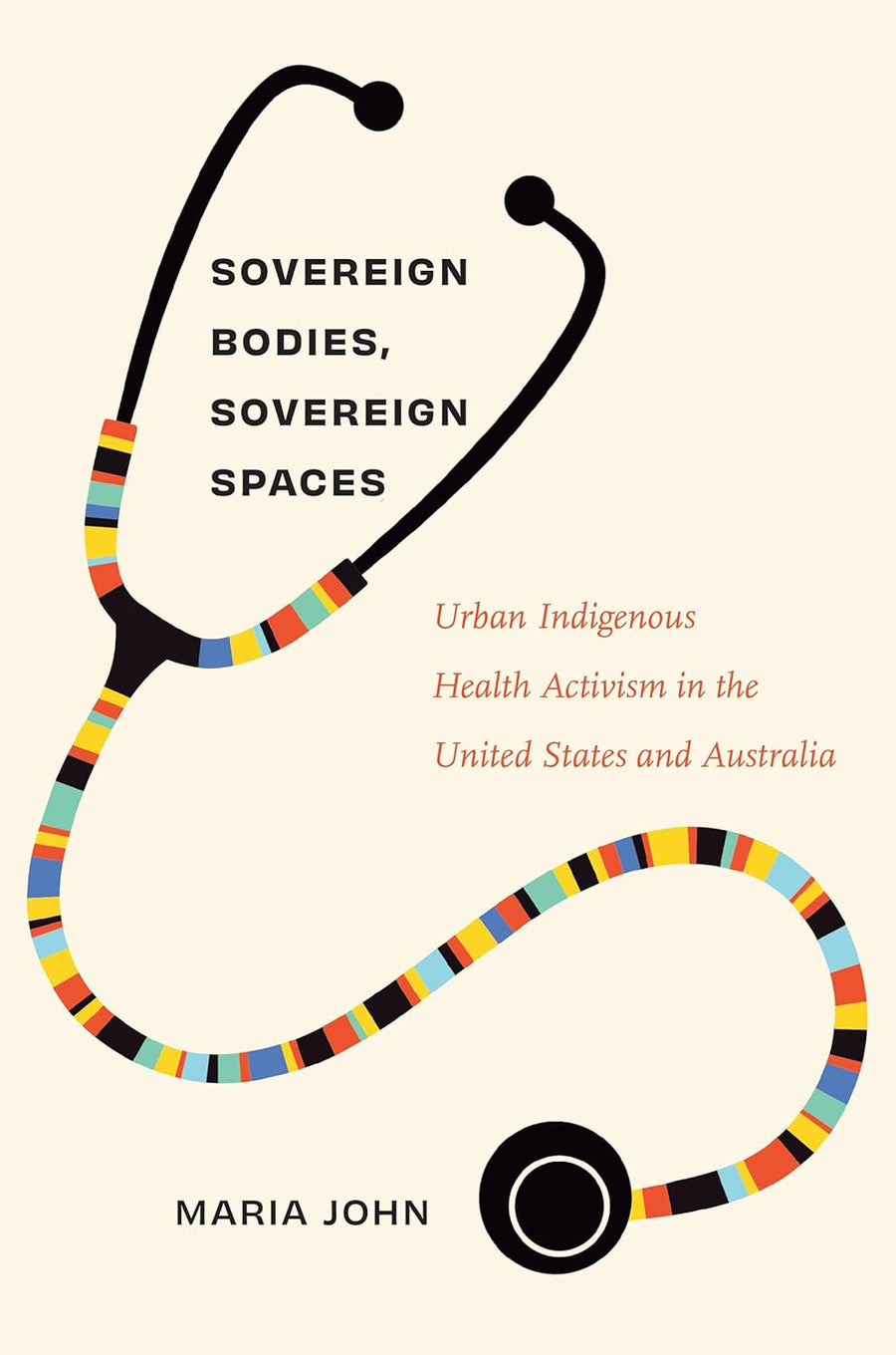 Sovereign Bodies, Sovereign Spaces: Urban Indigenous Health Activism in the United States and Australia by Maria John