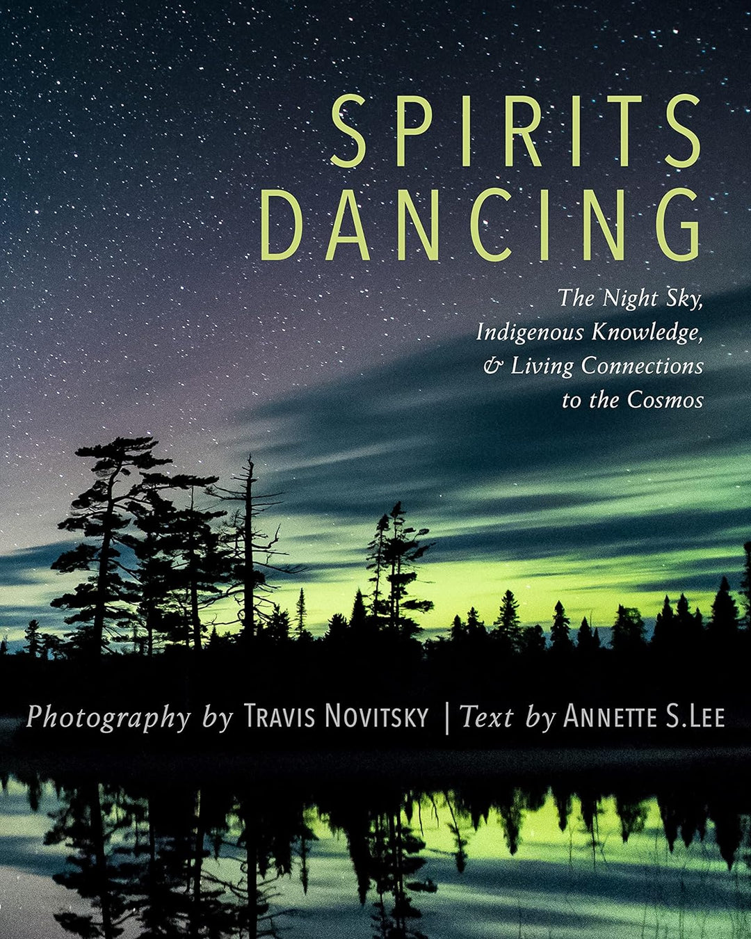 Spirits Dancing: The Night Sky, Indigenous Knowledge, & Living Connections to the Cosmos by Annette S. Lee & Travis Novitsky