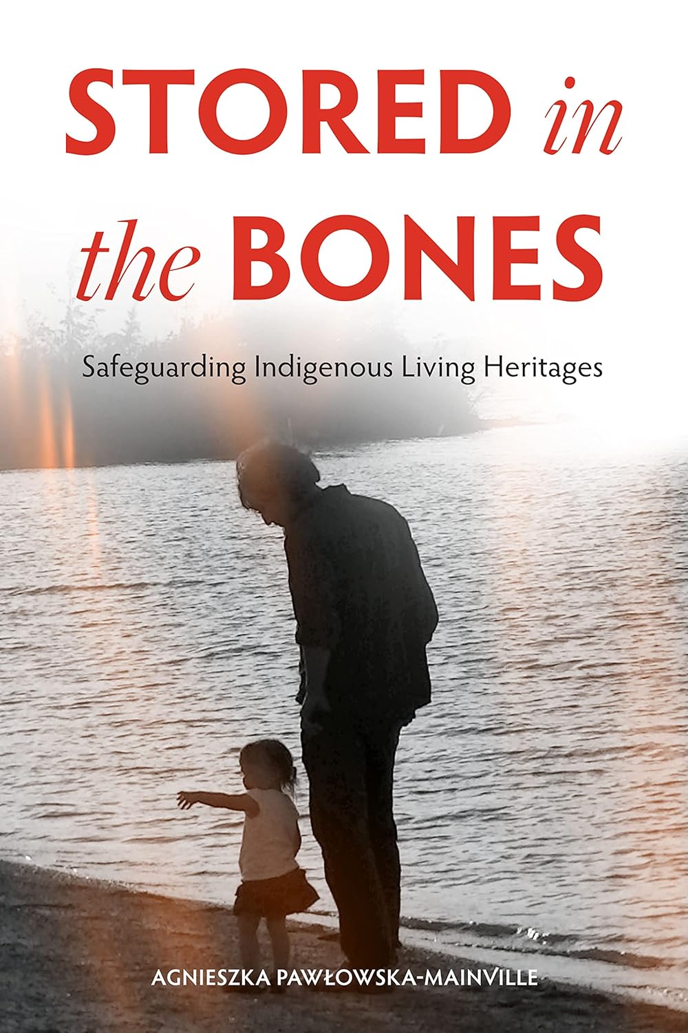 Stored in the Bones: Safeguarding Indigenous Living Heritages by Agnieszka Pawlowska-Mainville