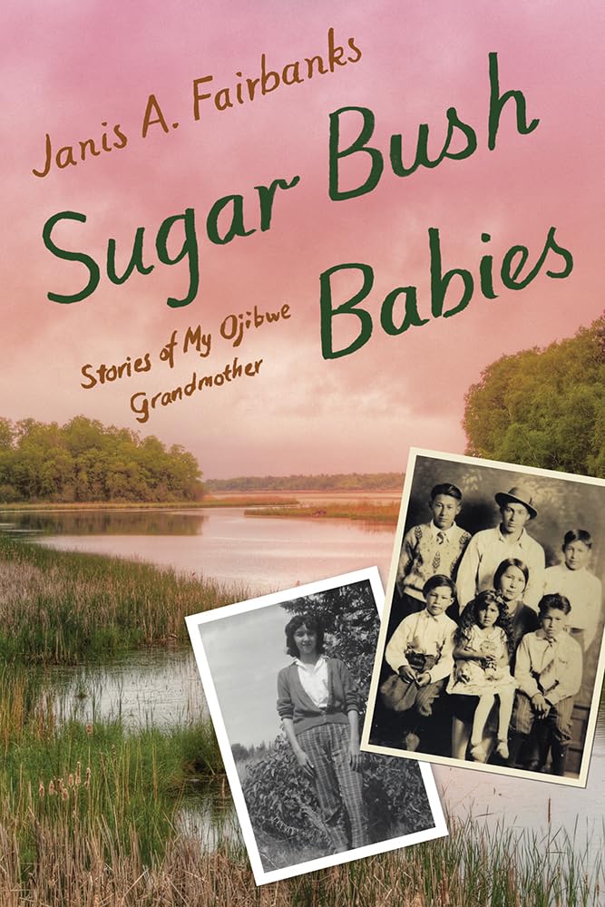 Sugar Bush Babies: Stories of My Ojibwe Grandmother by Janis A. Fairbanks