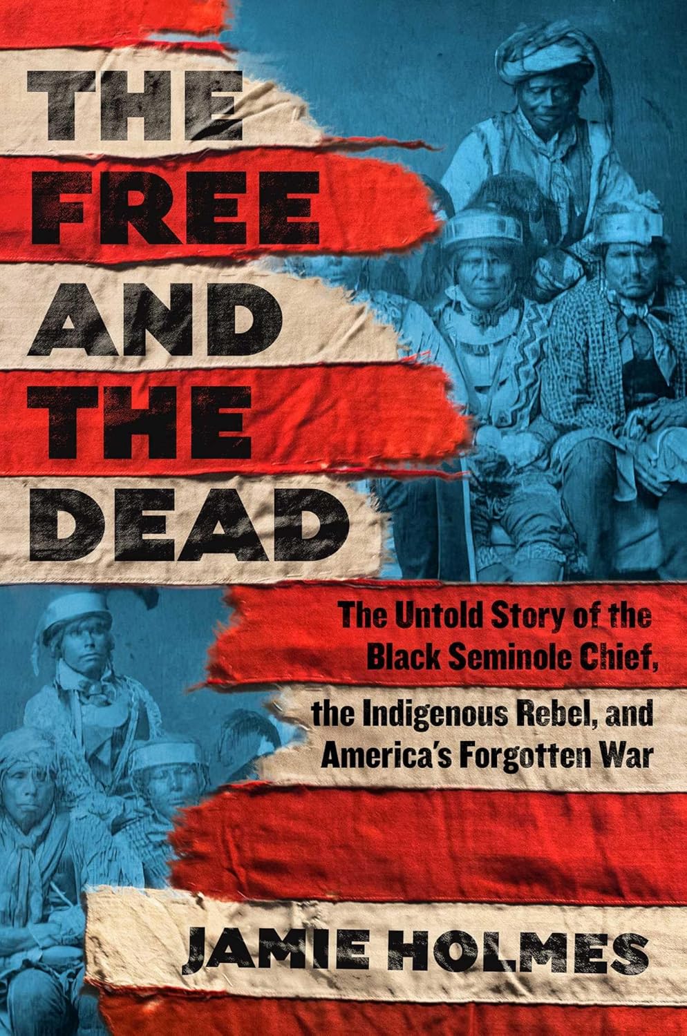 The Free and the Dead: TheUntold Story of the Black Seminole Chief, the Indigenous Rebel, and America's Forgotten War by Jamie Holmes